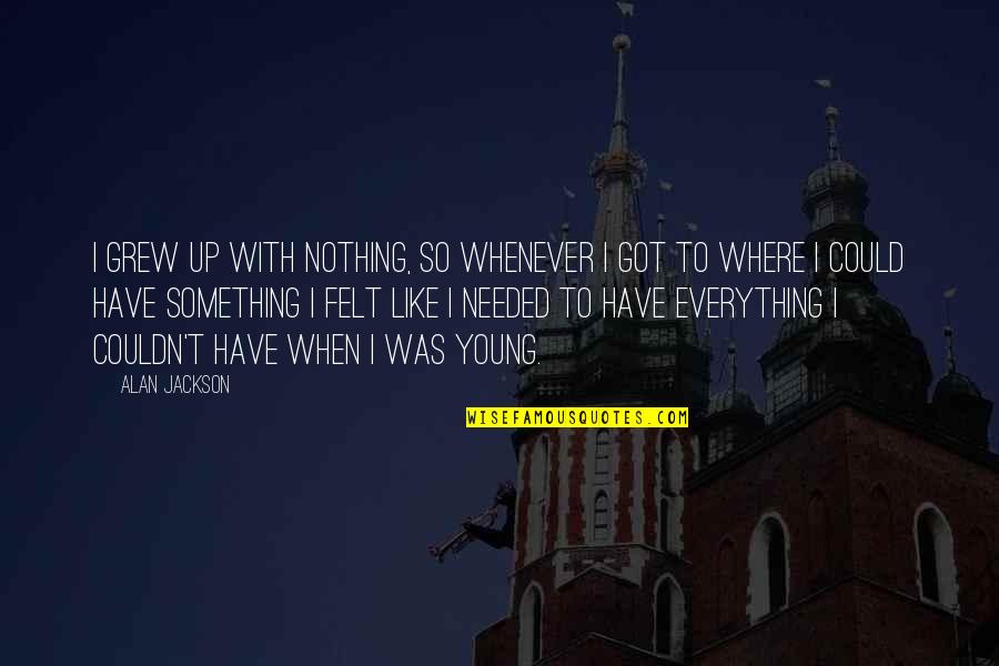 De Las Casas Quotes By Alan Jackson: I grew up with nothing, so whenever I