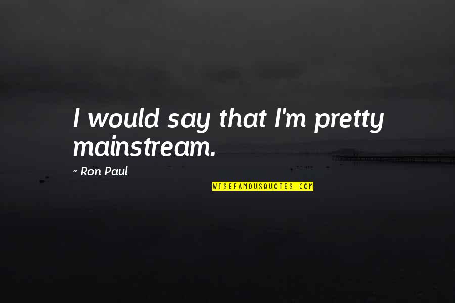 De Lasalle Quotes By Ron Paul: I would say that I'm pretty mainstream.