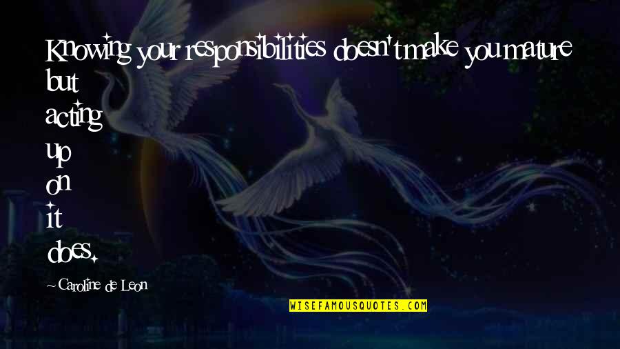 De Leon Quotes By Caroline De Leon: Knowing your responsibilities doesn't make you mature but