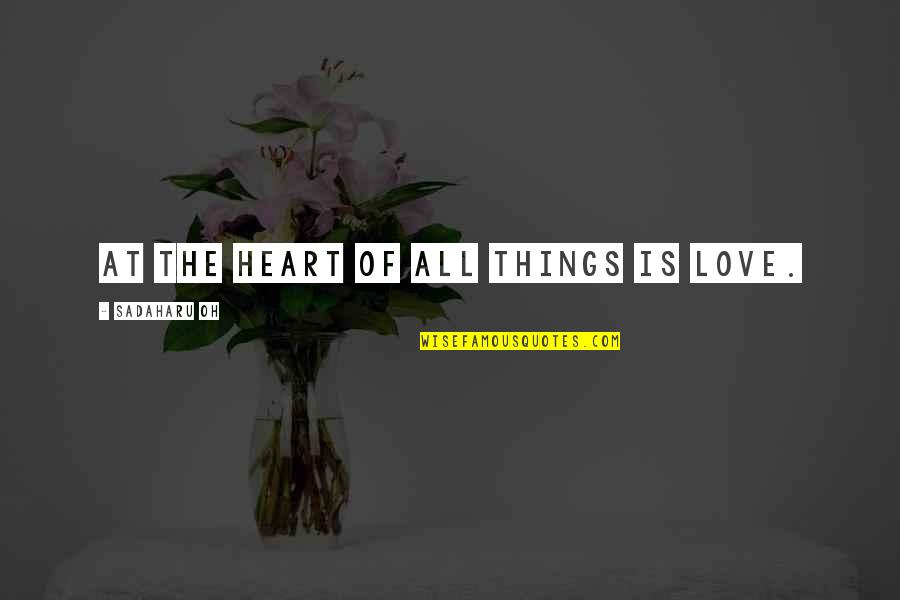 De Loulette Quotes By Sadaharu Oh: At the heart of all things is love. De Loulette Quotes By Sadaharu Oh: At the heart of all things is love.