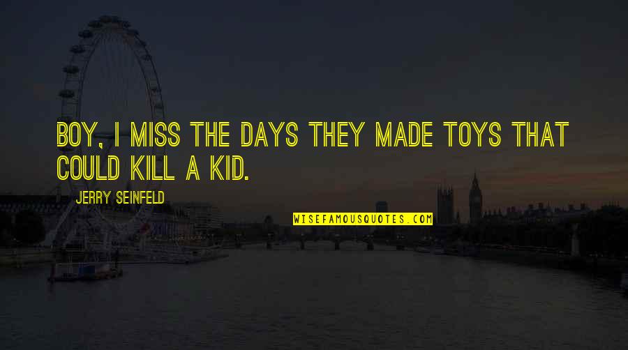 De Lucci Quotes By Jerry Seinfeld: Boy, I miss the days they made toys De Lucci Quotes By Jerry Seinfeld: Boy, I miss the days they made toys