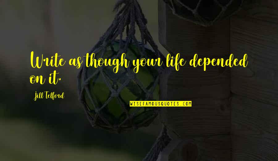 De Malle Koks Quotes By Jill Telford: Write as though your life depended on it.