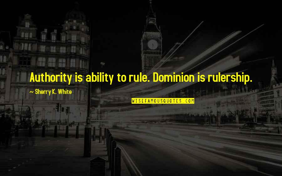 De Malle Koks Quotes By Sherry K. White: Authority is ability to rule. Dominion is rulership.
