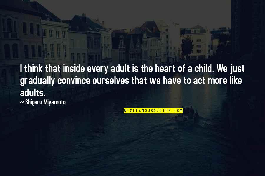 De Marigny Properties Quotes By Shigeru Miyamoto: I think that inside every adult is the De Marigny Properties Quotes By Shigeru Miyamoto: I think that inside every adult is the