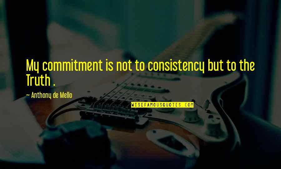De Mello Quotes By Anthony De Mello: My commitment is not to consistency but to