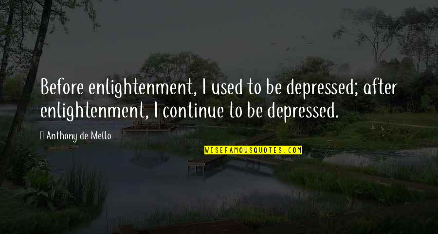 De Mello Quotes By Anthony De Mello: Before enlightenment, I used to be depressed; after