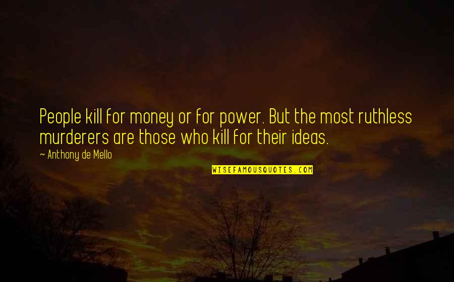 De Mello Quotes By Anthony De Mello: People kill for money or for power. But