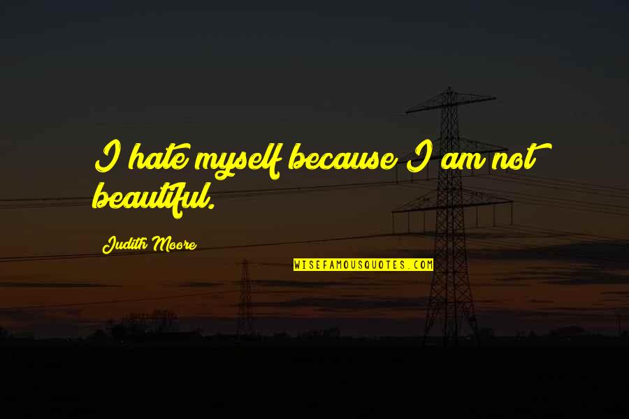 De Meuron Quotes By Judith Moore: I hate myself because I am not beautiful.