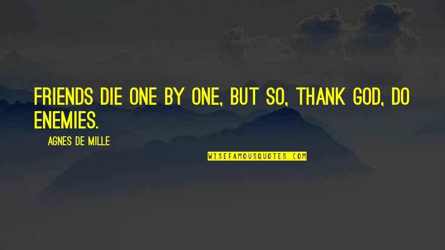 De Mille Quotes By Agnes De Mille: Friends die one by one, but so, thank De Mille Quotes By Agnes De Mille: Friends die one by one, but so, thank