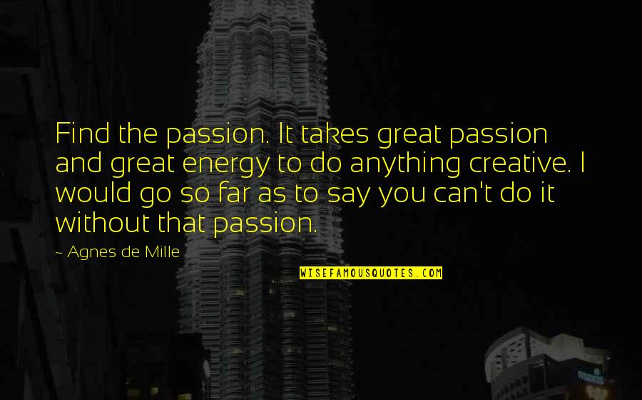 De Mille Quotes By Agnes De Mille: Find the passion. It takes great passion and De Mille Quotes By Agnes De Mille: Find the passion. It takes great passion and