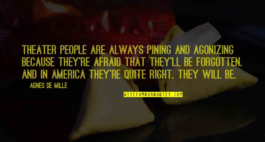 De Mille Quotes By Agnes De Mille: Theater people are always pining and agonizing because De Mille Quotes By Agnes De Mille: Theater people are always pining and agonizing because