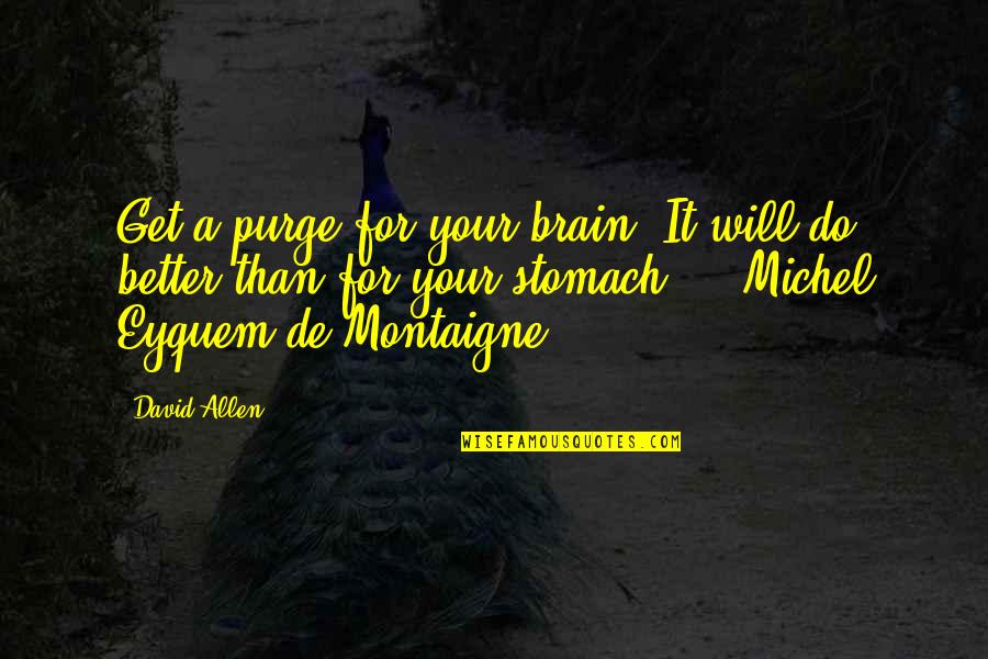 De Montaigne Quotes By David Allen: Get a purge for your brain. It will