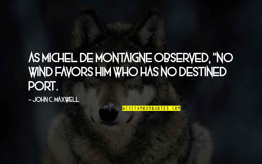 De Montaigne Quotes By John C. Maxwell: As Michel de Montaigne observed, "No wind favors