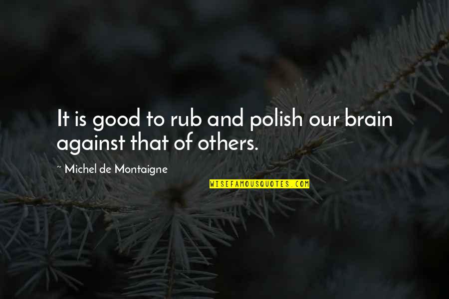 De Montaigne Quotes By Michel De Montaigne: It is good to rub and polish our