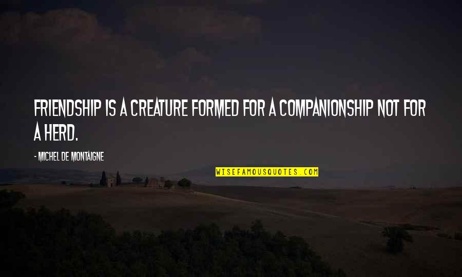 De Montaigne Quotes By Michel De Montaigne: Friendship is a creature formed for a companionship