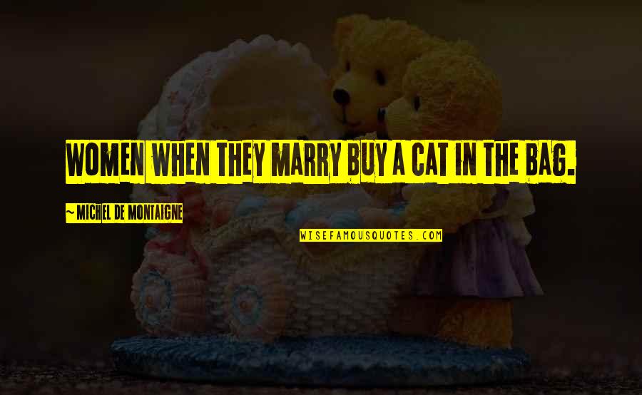 De Montaigne Quotes By Michel De Montaigne: Women when they marry buy a cat in