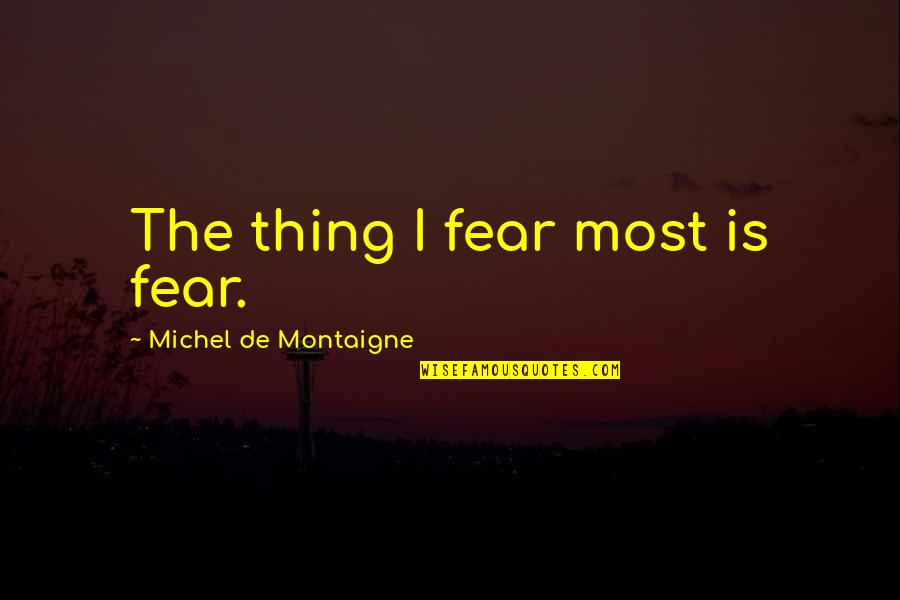 De Montaigne Quotes By Michel De Montaigne: The thing I fear most is fear.