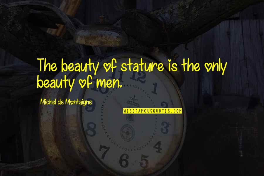 De Montaigne Quotes By Michel De Montaigne: The beauty of stature is the only beauty