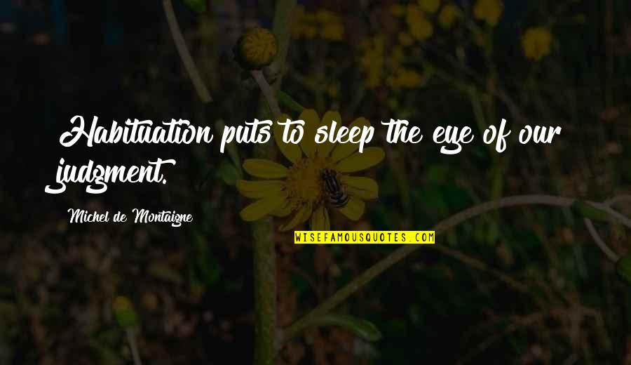 De Montaigne Quotes By Michel De Montaigne: Habituation puts to sleep the eye of our