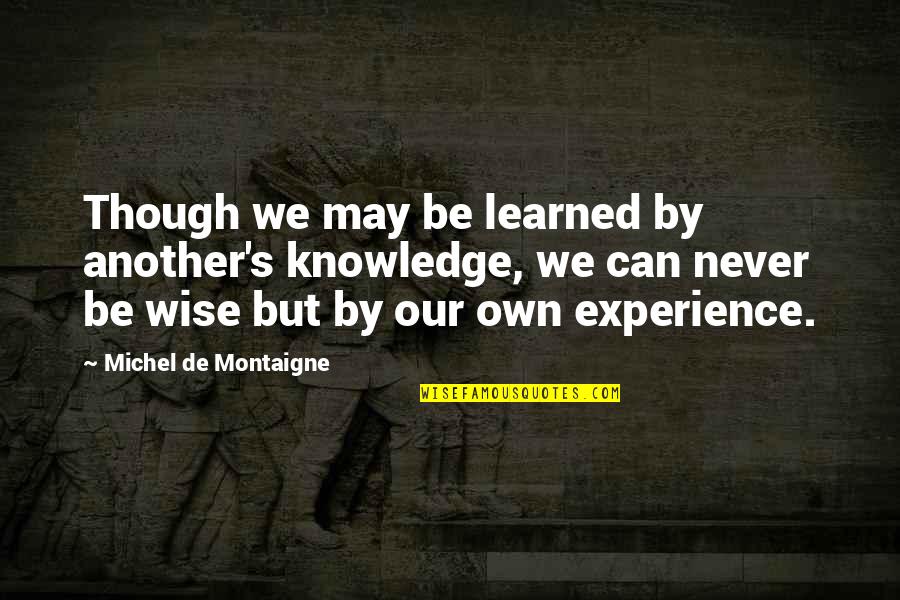 De Montaigne Quotes By Michel De Montaigne: Though we may be learned by another's knowledge,