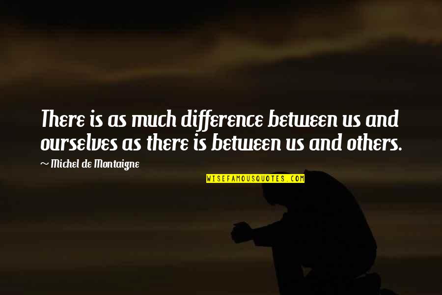 De Montaigne Quotes By Michel De Montaigne: There is as much difference between us and