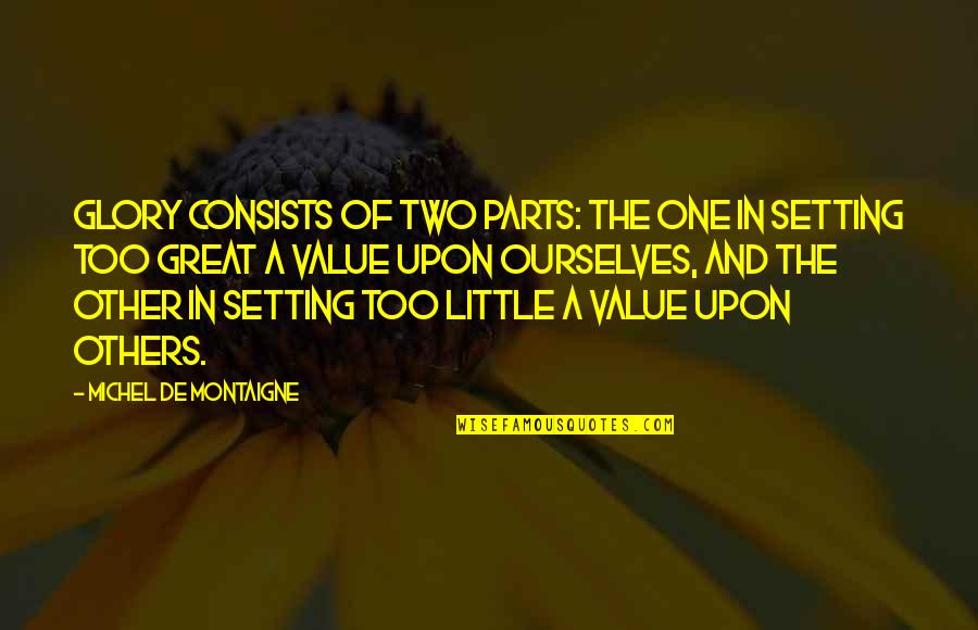 De Montaigne Quotes By Michel De Montaigne: Glory consists of two parts: the one in