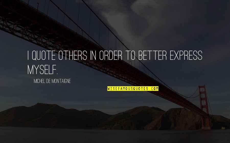 De Montaigne Quotes By Michel De Montaigne: I quote others in order to better express