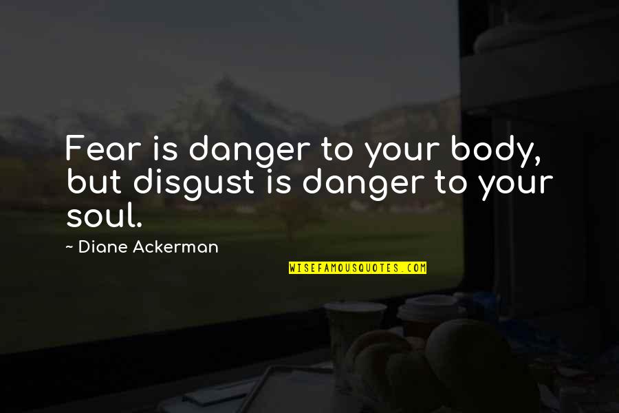 De Mooiste Love Quotes By Diane Ackerman: Fear is danger to your body, but disgust