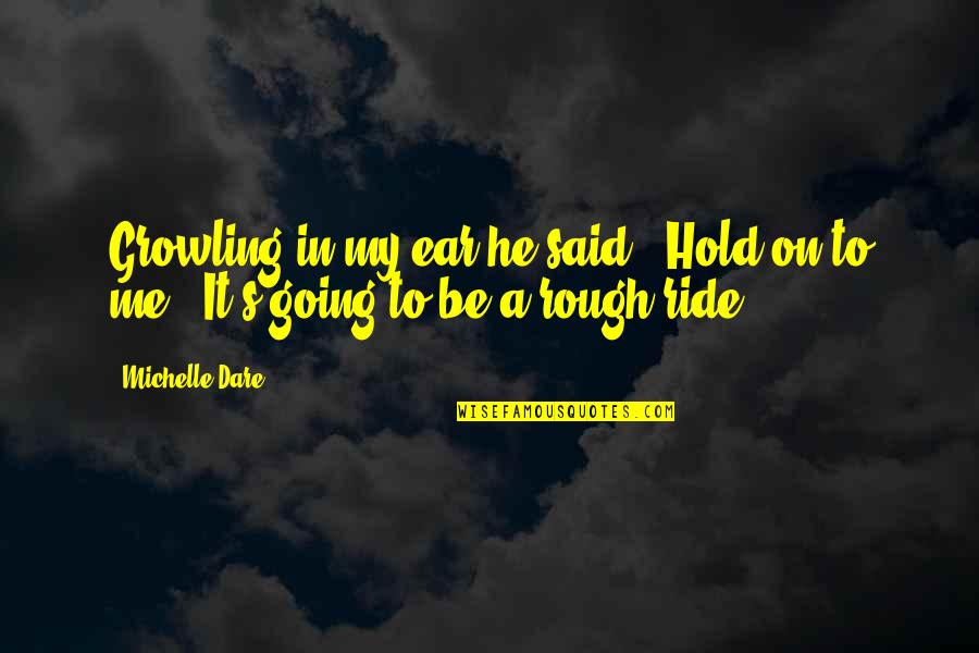 De Mooiste Love Quotes By Michelle Dare: Growling in my ear he said, "Hold on