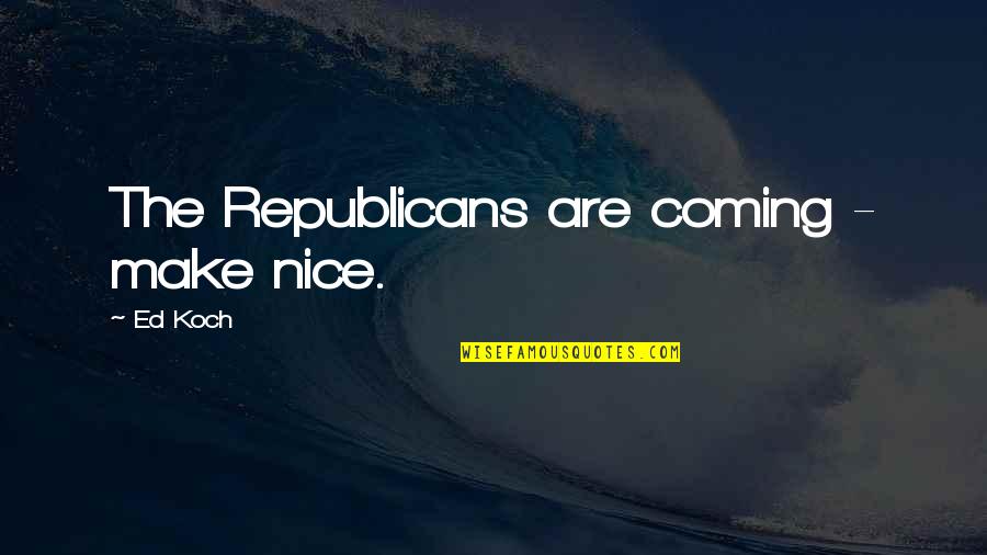 De Nada Quotes By Ed Koch: The Republicans are coming - make nice.