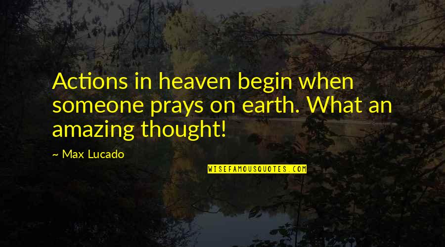 De Nantes A Montaigu Quotes By Max Lucado: Actions in heaven begin when someone prays on
