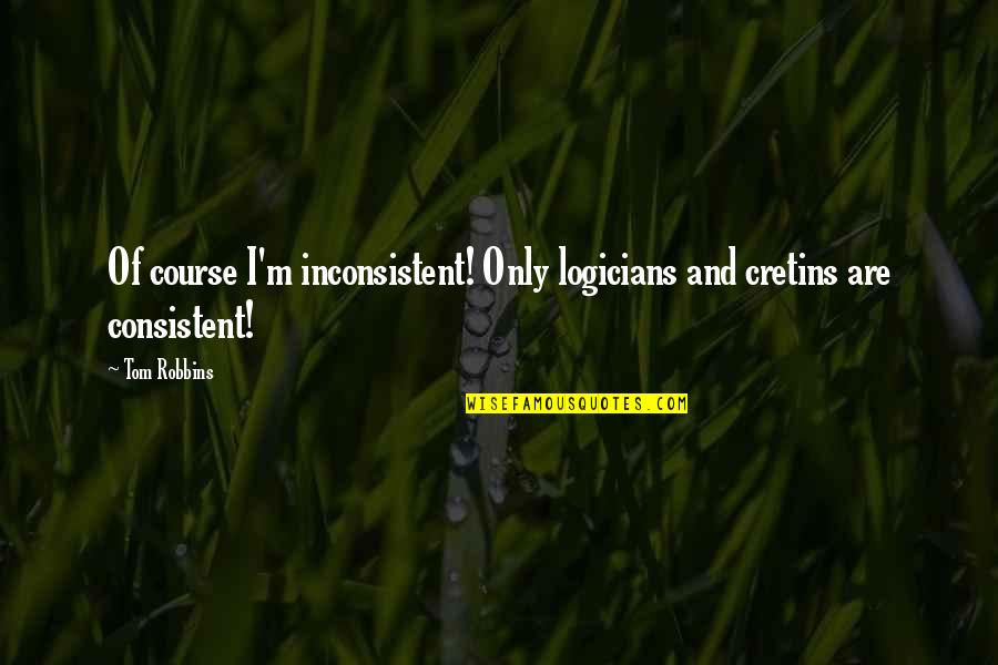 De Natura Deorum Quotes By Tom Robbins: Of course I'm inconsistent! Only logicians and cretins