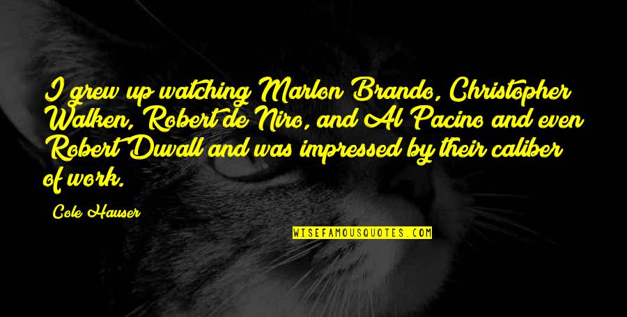 De Niro Quotes By Cole Hauser: I grew up watching Marlon Brando, Christopher Walken,