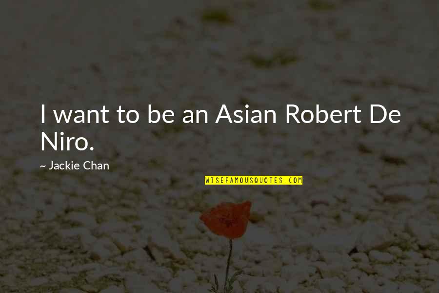 De Niro Quotes By Jackie Chan: I want to be an Asian Robert De