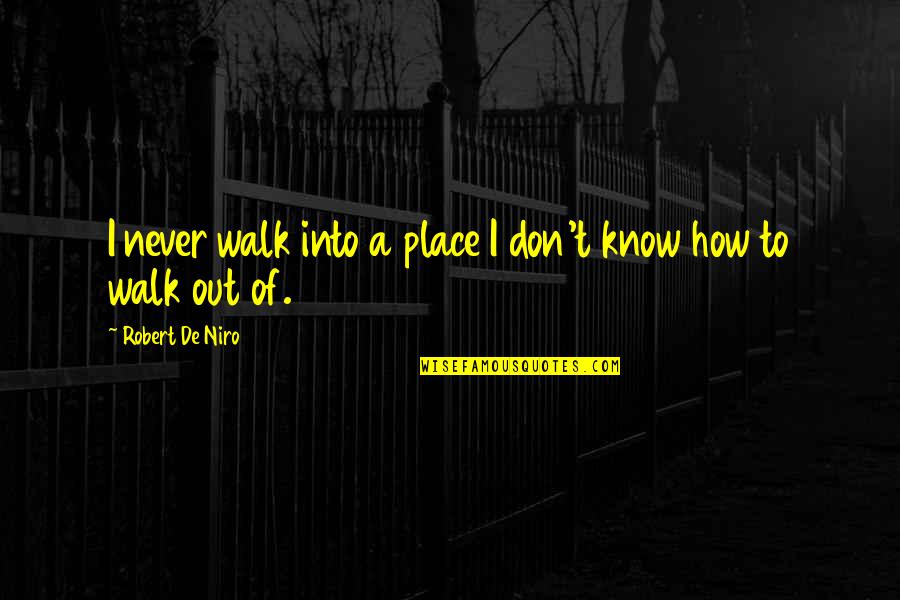 De Niro Quotes By Robert De Niro: I never walk into a place I don't