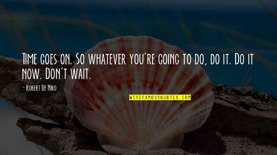 De Niro Quotes By Robert De Niro: Time goes on. So whatever you're going to