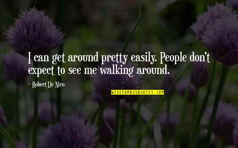 De Niro Quotes By Robert De Niro: I can get around pretty easily. People don't