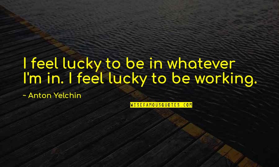 De Nuit Quotes By Anton Yelchin: I feel lucky to be in whatever I'm