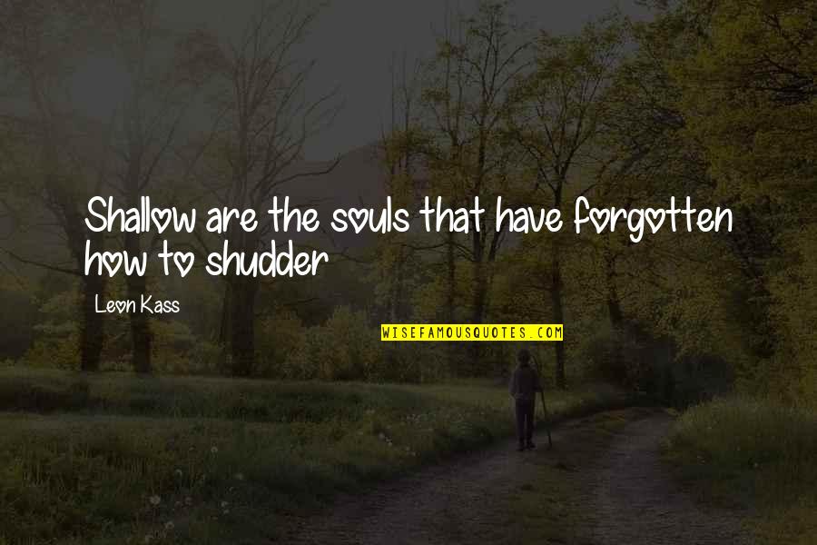 De Ornelas Construction Quotes By Leon Kass: Shallow are the souls that have forgotten how