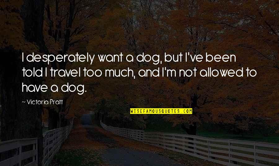 De Patricio Enterprises Quotes By Victoria Pratt: I desperately want a dog, but I've been