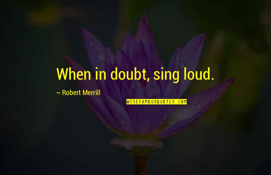 De Petites Merveilles Quotes By Robert Merrill: When in doubt, sing loud.