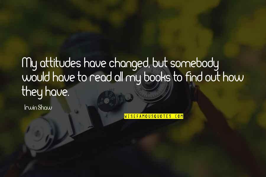 De Pilates Quotes By Irwin Shaw: My attitudes have changed, but somebody would have