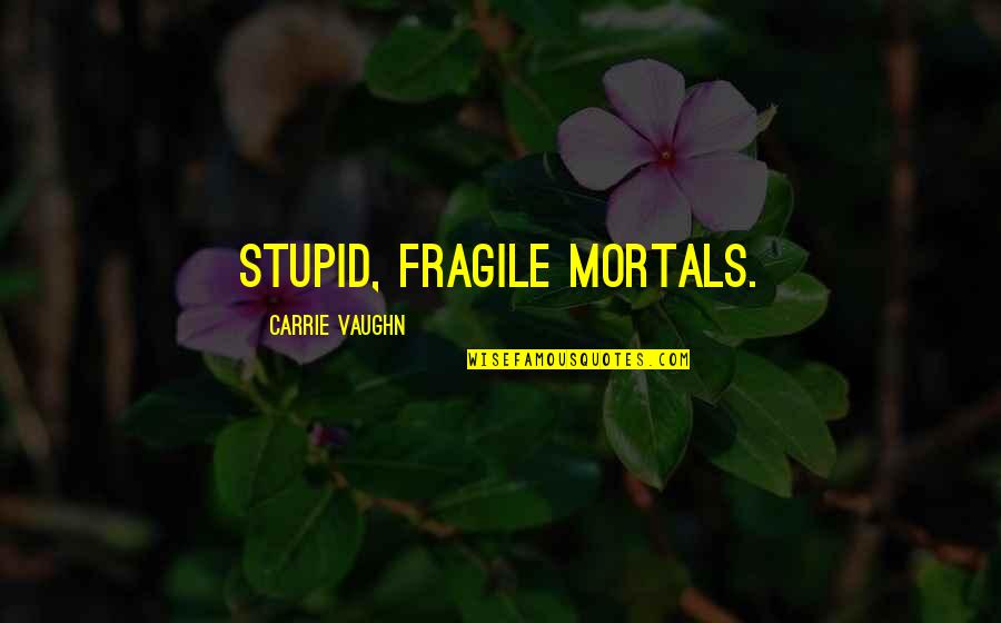 De Porres Quotes By Carrie Vaughn: Stupid, fragile mortals.