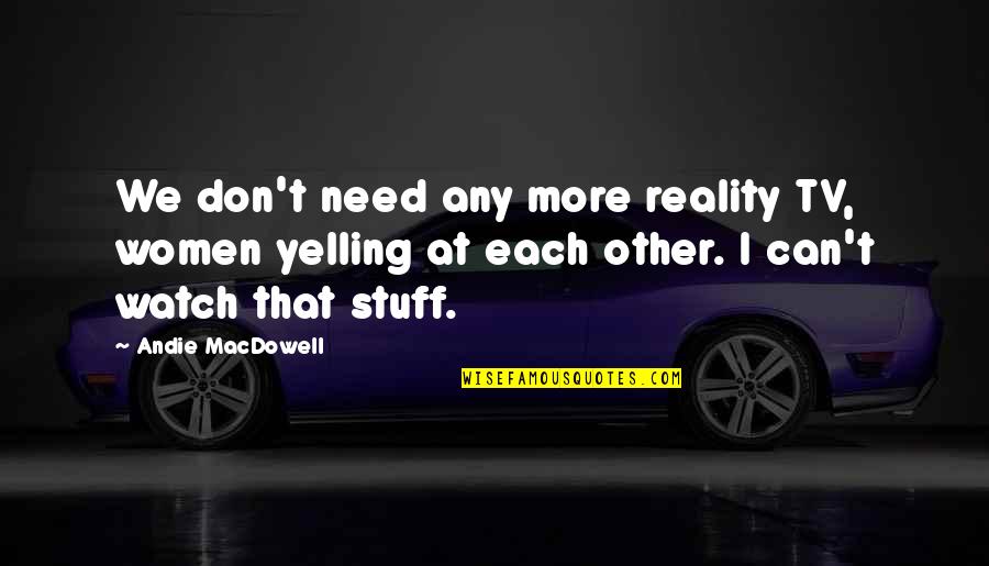 De Proost Quotes By Andie MacDowell: We don't need any more reality TV, women De Proost Quotes By Andie MacDowell: We don't need any more reality TV, women