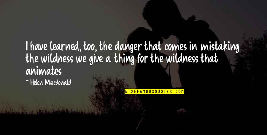 De Rondas Cortas Quotes By Helen Macdonald: I have learned, too, the danger that comes De Rondas Cortas Quotes By Helen Macdonald: I have learned, too, the danger that comes