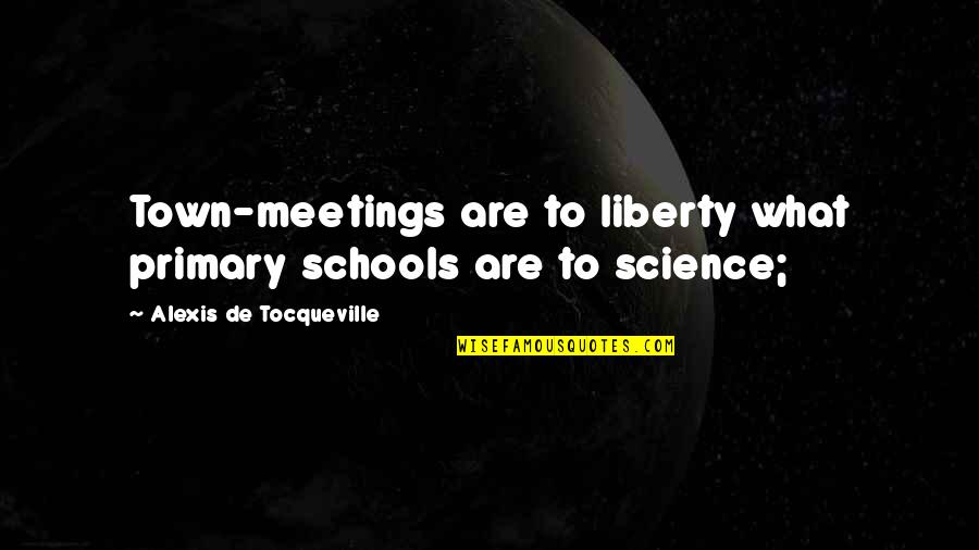 De Schools Quotes By Alexis De Tocqueville: Town-meetings are to liberty what primary schools are De Schools Quotes By Alexis De Tocqueville: Town-meetings are to liberty what primary schools are