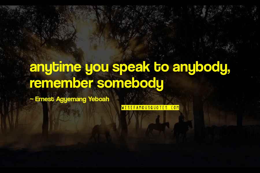 De Schutter Oudenaarde Quotes By Ernest Agyemang Yeboah: anytime you speak to anybody, remember somebody