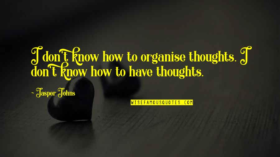 De Soto Quotes By Jasper Johns: I don't know how to organise thoughts. I