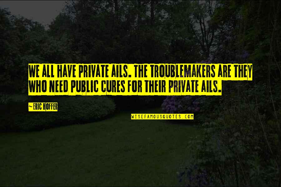 De Stilte Quotes By Eric Hoffer: We all have private ails. The troublemakers are