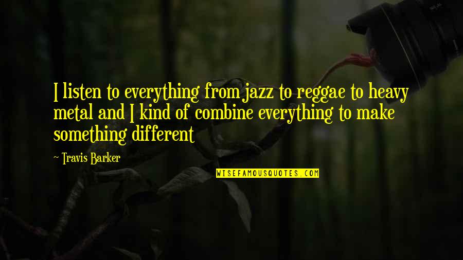 De Talence Quotes By Travis Barker: I listen to everything from jazz to reggae De Talence Quotes By Travis Barker: I listen to everything from jazz to reggae
